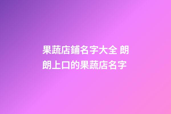 果蔬店鋪名字大全 朗朗上口的果蔬店名字-第1張-店鋪起名-玄機派